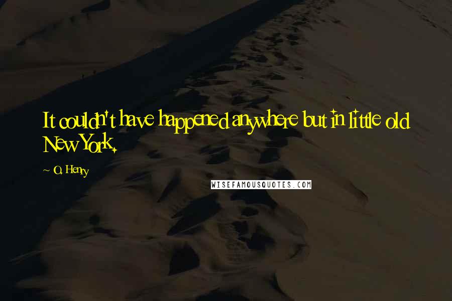 O. Henry Quotes: It couldn't have happened anywhere but in little old New York.