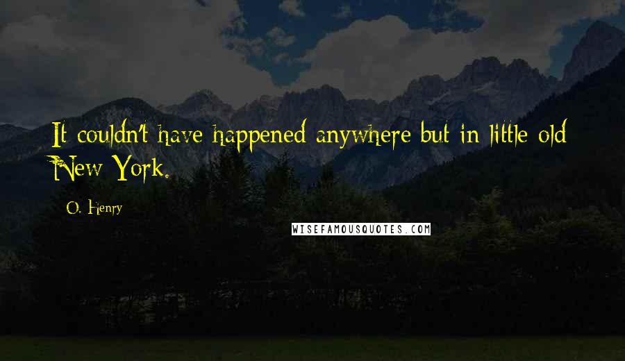 O. Henry Quotes: It couldn't have happened anywhere but in little old New York.