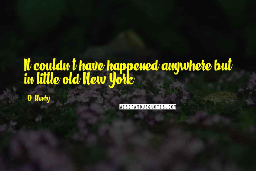 O. Henry Quotes: It couldn't have happened anywhere but in little old New York.