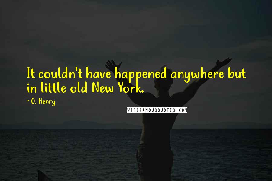 O. Henry Quotes: It couldn't have happened anywhere but in little old New York.