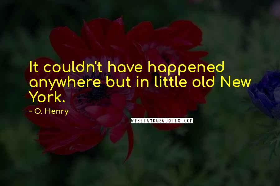 O. Henry Quotes: It couldn't have happened anywhere but in little old New York.