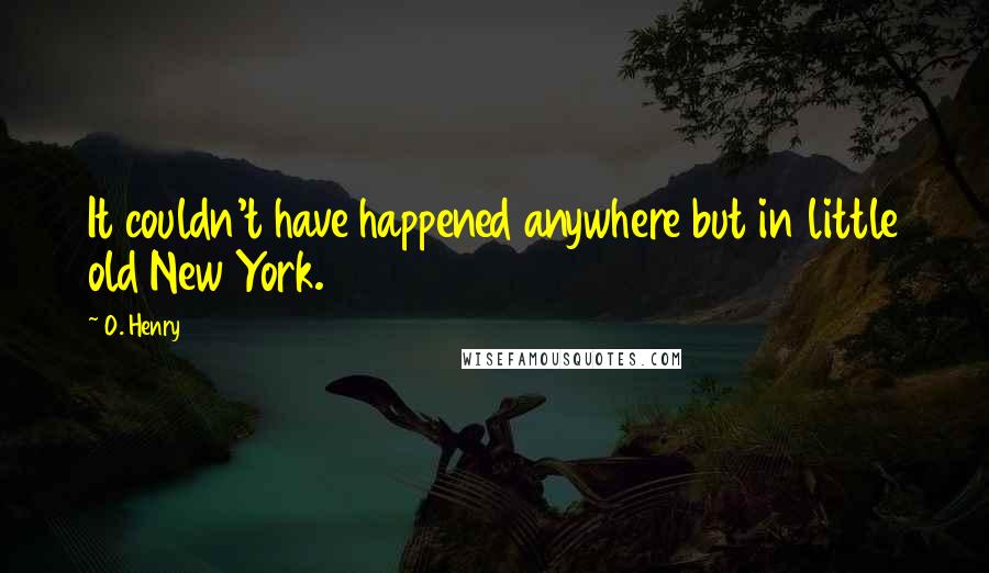 O. Henry Quotes: It couldn't have happened anywhere but in little old New York.