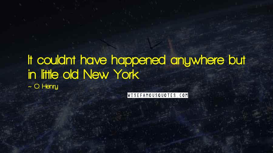 O. Henry Quotes: It couldn't have happened anywhere but in little old New York.