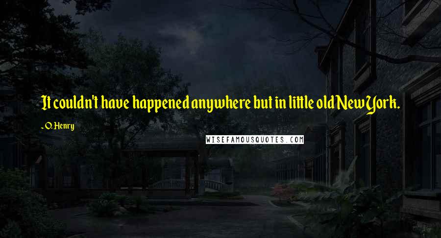 O. Henry Quotes: It couldn't have happened anywhere but in little old New York.