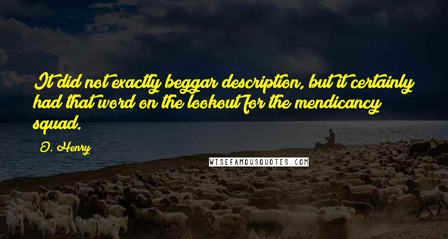 O. Henry Quotes: It did not exactly beggar description, but it certainly had that word on the lookout for the mendicancy squad.