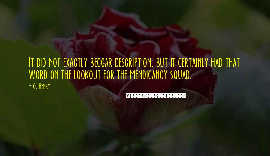 O. Henry Quotes: It did not exactly beggar description, but it certainly had that word on the lookout for the mendicancy squad.