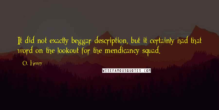 O. Henry Quotes: It did not exactly beggar description, but it certainly had that word on the lookout for the mendicancy squad.