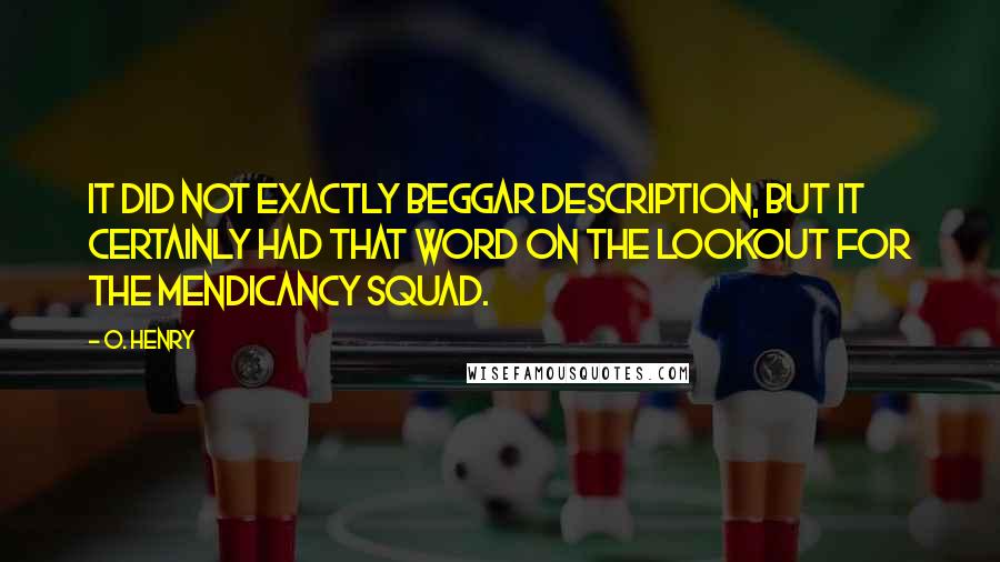 O. Henry Quotes: It did not exactly beggar description, but it certainly had that word on the lookout for the mendicancy squad.