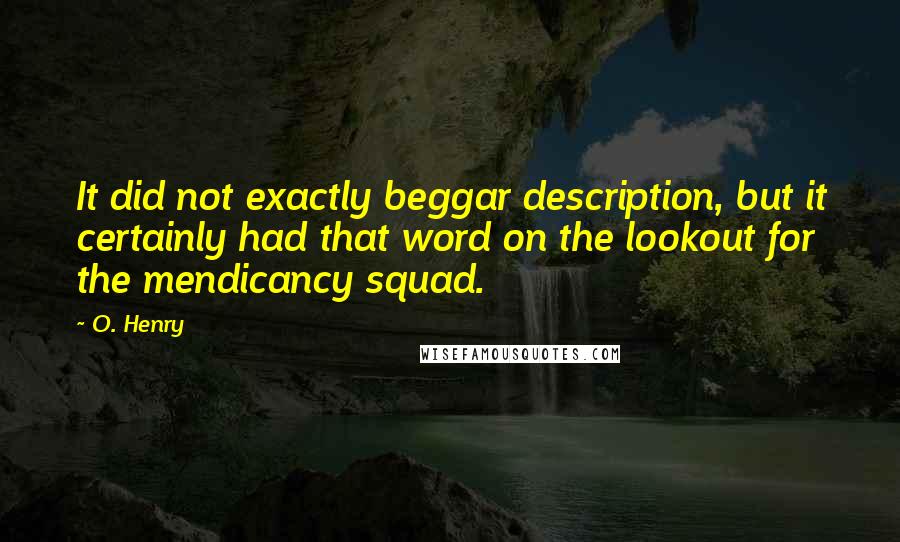 O. Henry Quotes: It did not exactly beggar description, but it certainly had that word on the lookout for the mendicancy squad.