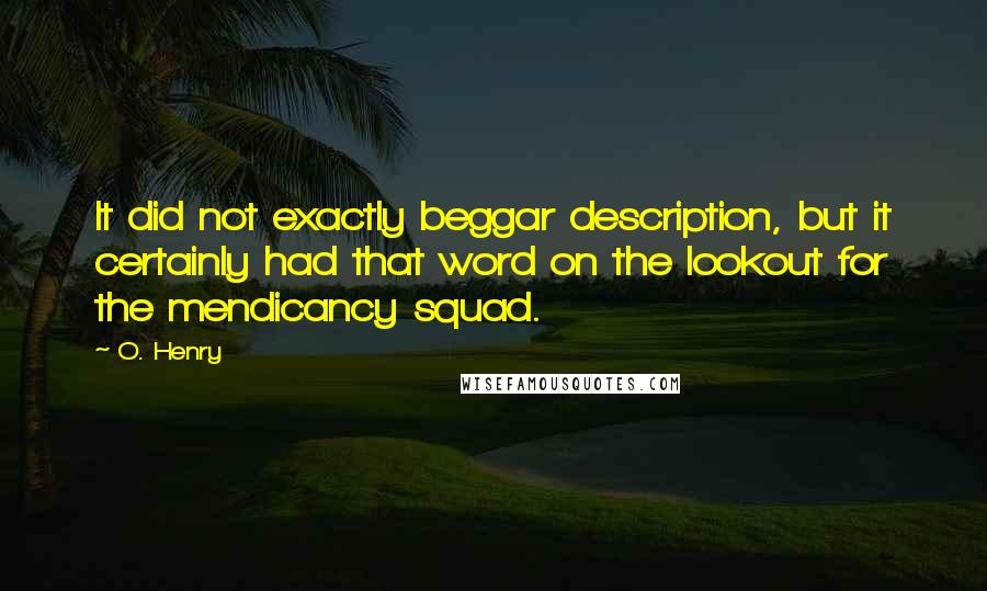 O. Henry Quotes: It did not exactly beggar description, but it certainly had that word on the lookout for the mendicancy squad.