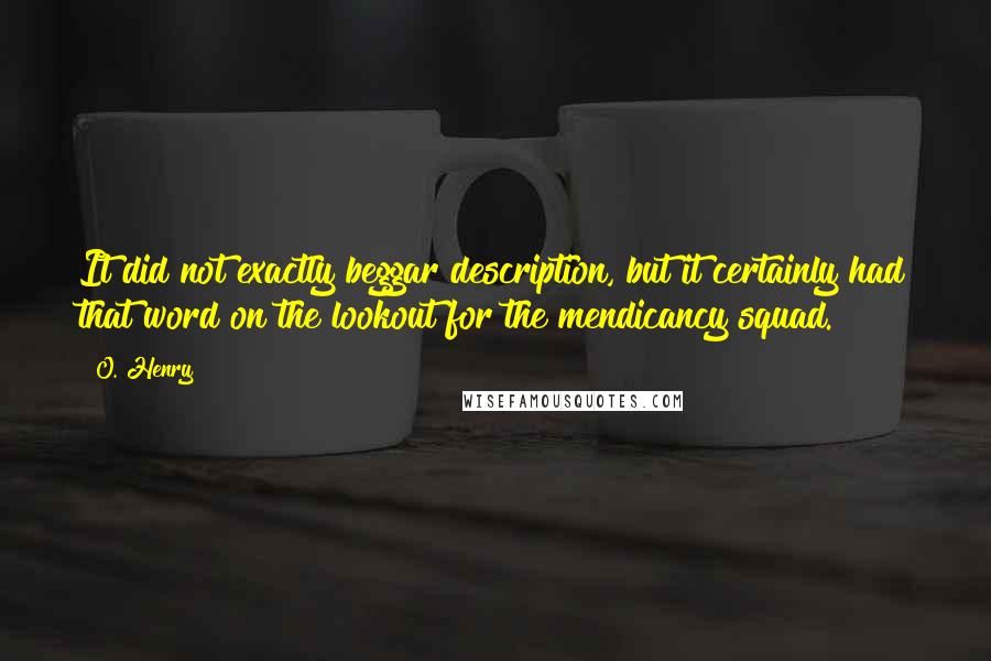 O. Henry Quotes: It did not exactly beggar description, but it certainly had that word on the lookout for the mendicancy squad.