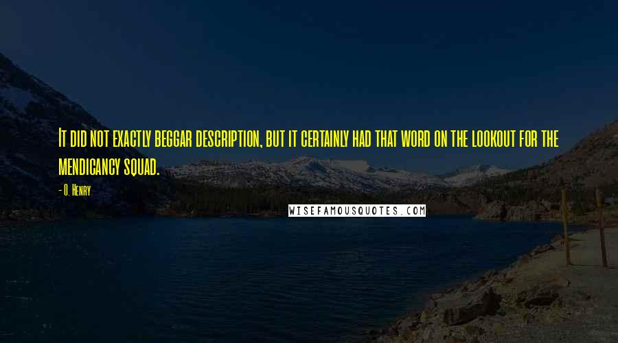 O. Henry Quotes: It did not exactly beggar description, but it certainly had that word on the lookout for the mendicancy squad.