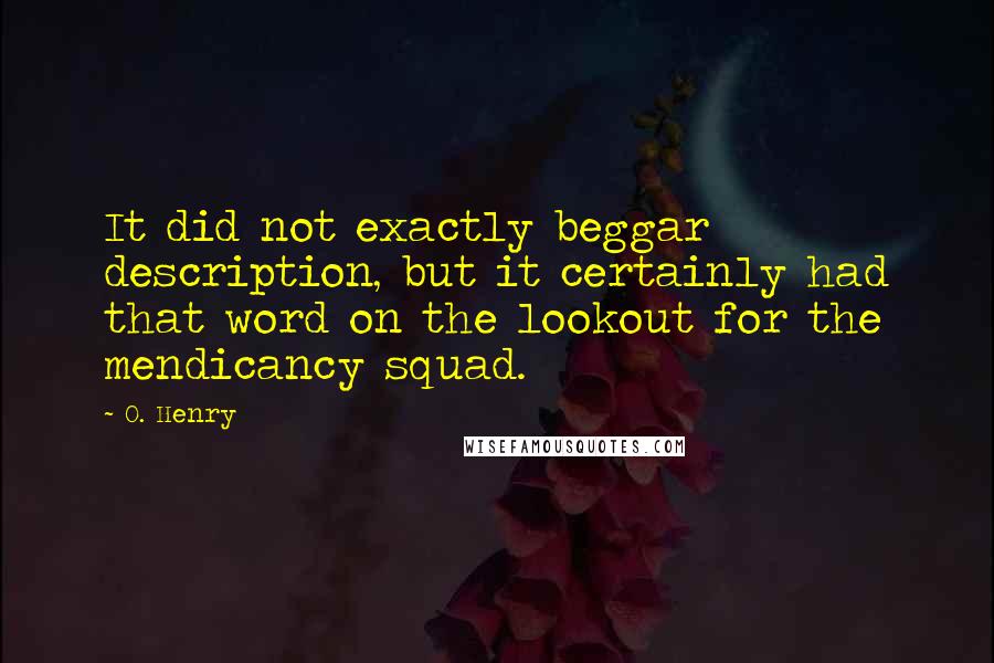 O. Henry Quotes: It did not exactly beggar description, but it certainly had that word on the lookout for the mendicancy squad.