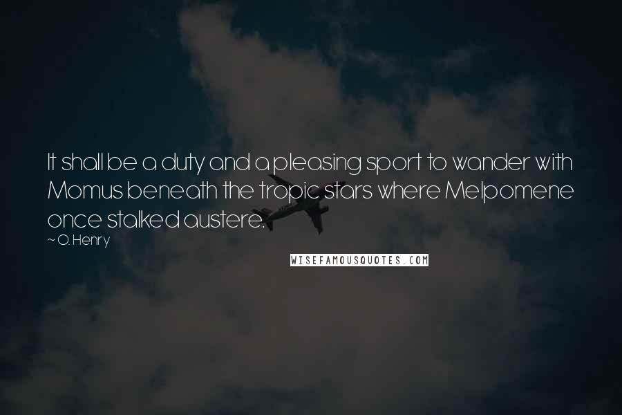 O. Henry Quotes: It shall be a duty and a pleasing sport to wander with Momus beneath the tropic stars where Melpomene once stalked austere.