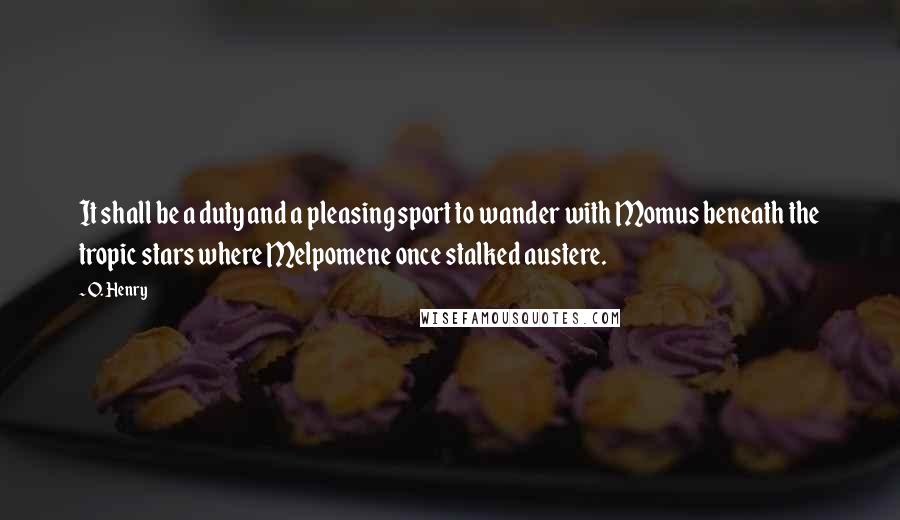 O. Henry Quotes: It shall be a duty and a pleasing sport to wander with Momus beneath the tropic stars where Melpomene once stalked austere.