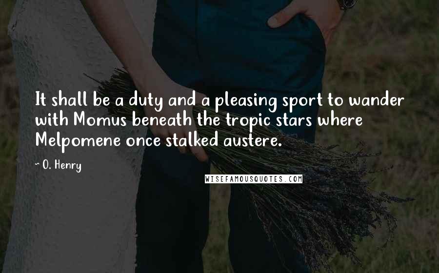 O. Henry Quotes: It shall be a duty and a pleasing sport to wander with Momus beneath the tropic stars where Melpomene once stalked austere.