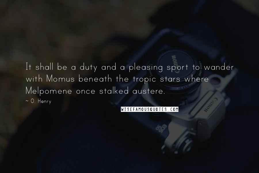 O. Henry Quotes: It shall be a duty and a pleasing sport to wander with Momus beneath the tropic stars where Melpomene once stalked austere.