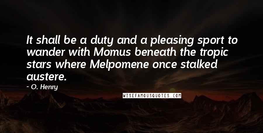 O. Henry Quotes: It shall be a duty and a pleasing sport to wander with Momus beneath the tropic stars where Melpomene once stalked austere.