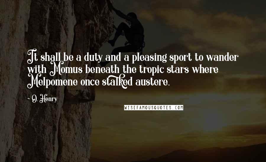 O. Henry Quotes: It shall be a duty and a pleasing sport to wander with Momus beneath the tropic stars where Melpomene once stalked austere.