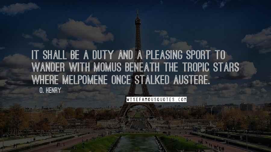 O. Henry Quotes: It shall be a duty and a pleasing sport to wander with Momus beneath the tropic stars where Melpomene once stalked austere.