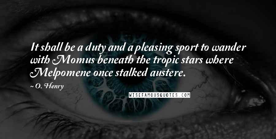 O. Henry Quotes: It shall be a duty and a pleasing sport to wander with Momus beneath the tropic stars where Melpomene once stalked austere.