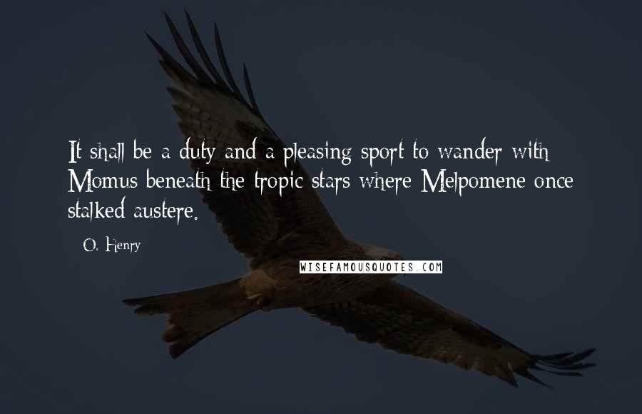 O. Henry Quotes: It shall be a duty and a pleasing sport to wander with Momus beneath the tropic stars where Melpomene once stalked austere.