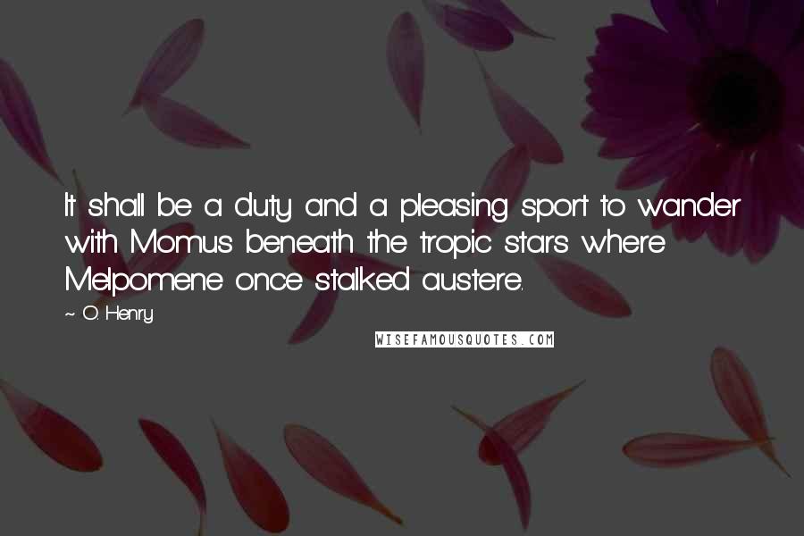 O. Henry Quotes: It shall be a duty and a pleasing sport to wander with Momus beneath the tropic stars where Melpomene once stalked austere.