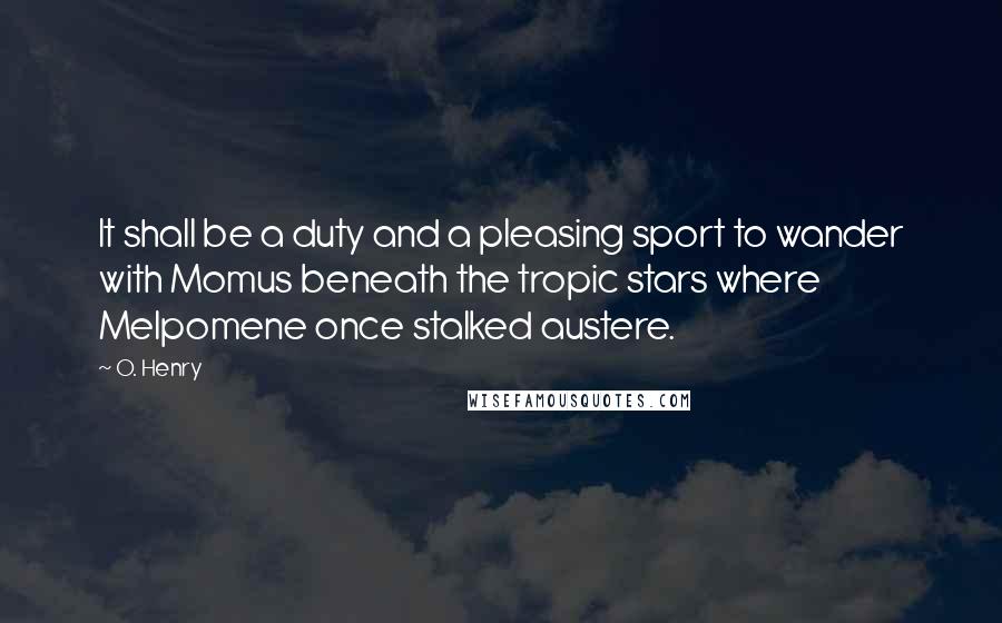 O. Henry Quotes: It shall be a duty and a pleasing sport to wander with Momus beneath the tropic stars where Melpomene once stalked austere.