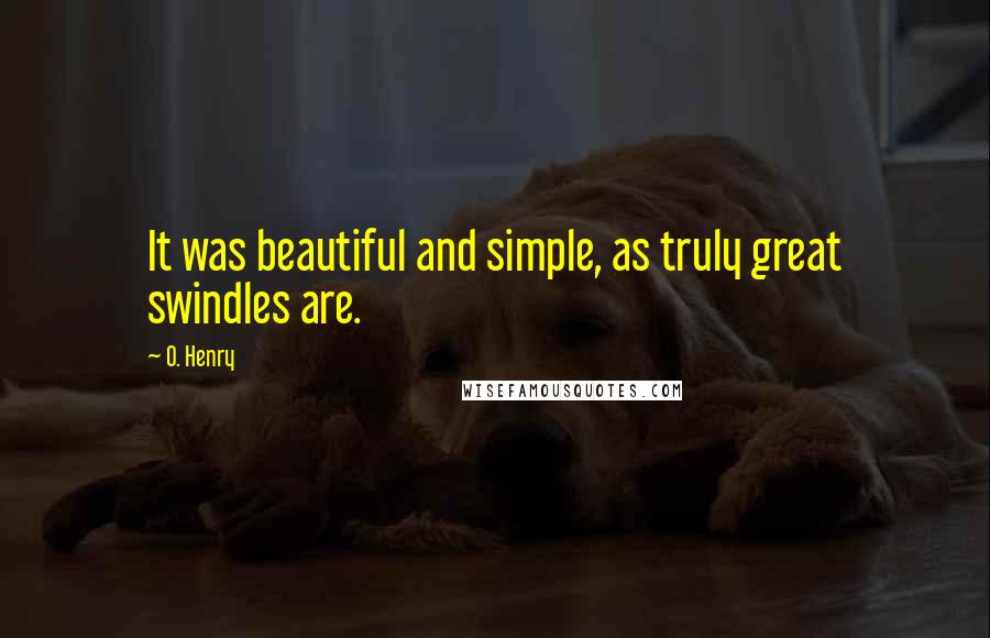 O. Henry Quotes: It was beautiful and simple, as truly great swindles are.