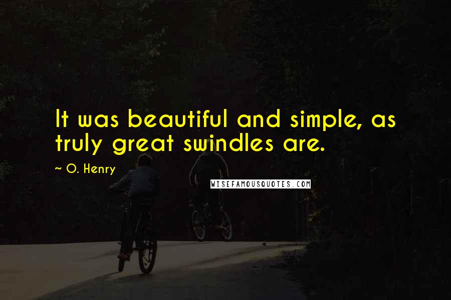 O. Henry Quotes: It was beautiful and simple, as truly great swindles are.