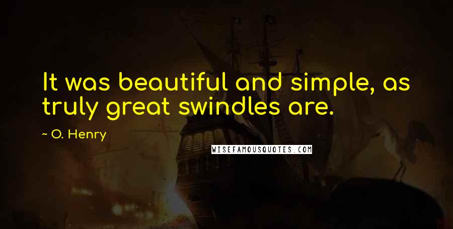 O. Henry Quotes: It was beautiful and simple, as truly great swindles are.