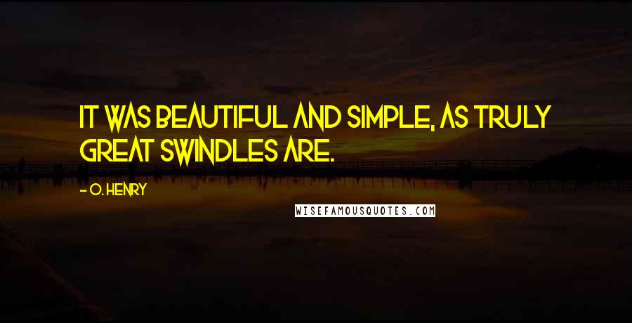 O. Henry Quotes: It was beautiful and simple, as truly great swindles are.