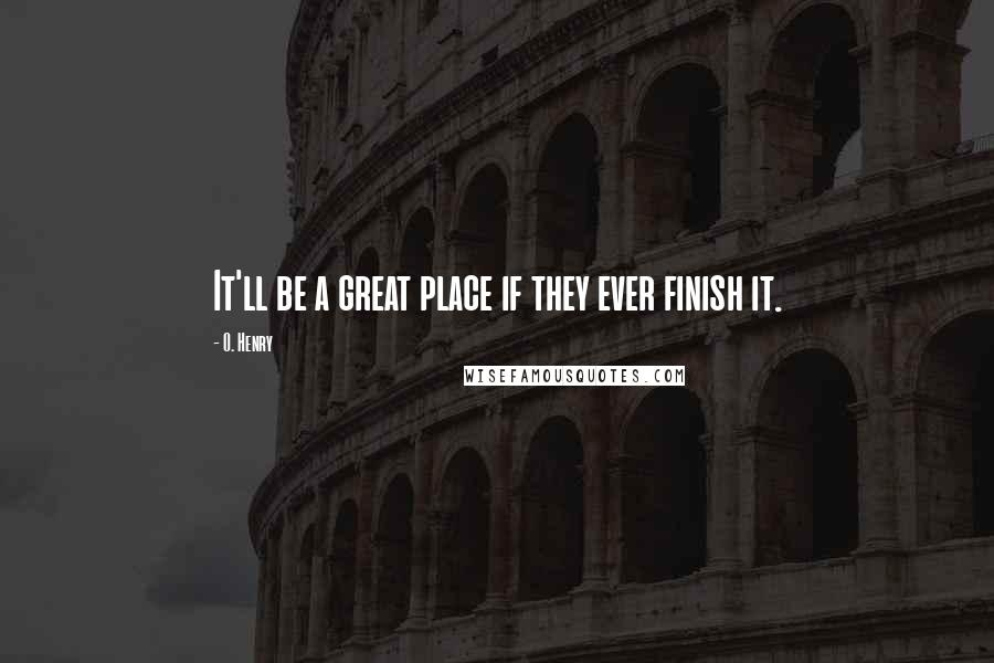 O. Henry Quotes: It'll be a great place if they ever finish it.