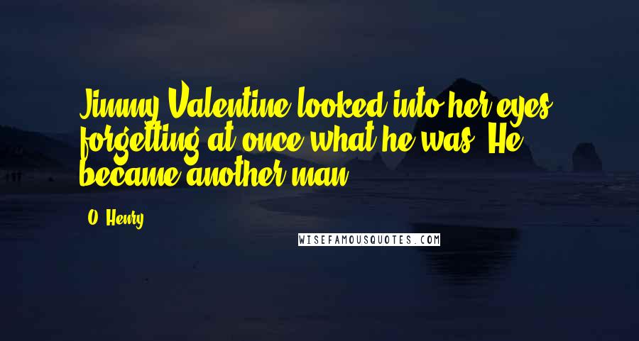 O. Henry Quotes: Jimmy Valentine looked into her eyes, forgetting at once what he was. He became another man.