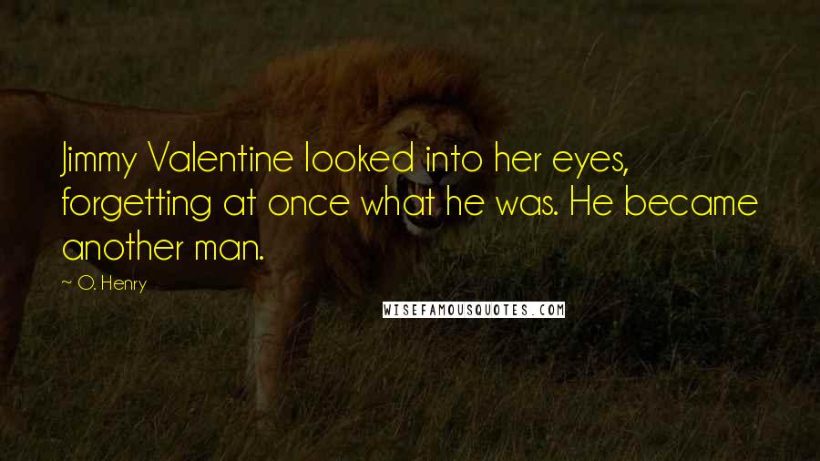 O. Henry Quotes: Jimmy Valentine looked into her eyes, forgetting at once what he was. He became another man.