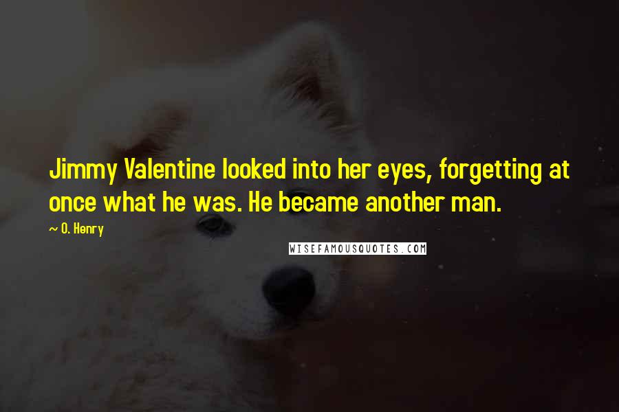 O. Henry Quotes: Jimmy Valentine looked into her eyes, forgetting at once what he was. He became another man.