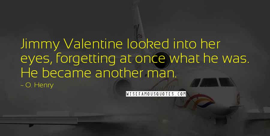 O. Henry Quotes: Jimmy Valentine looked into her eyes, forgetting at once what he was. He became another man.