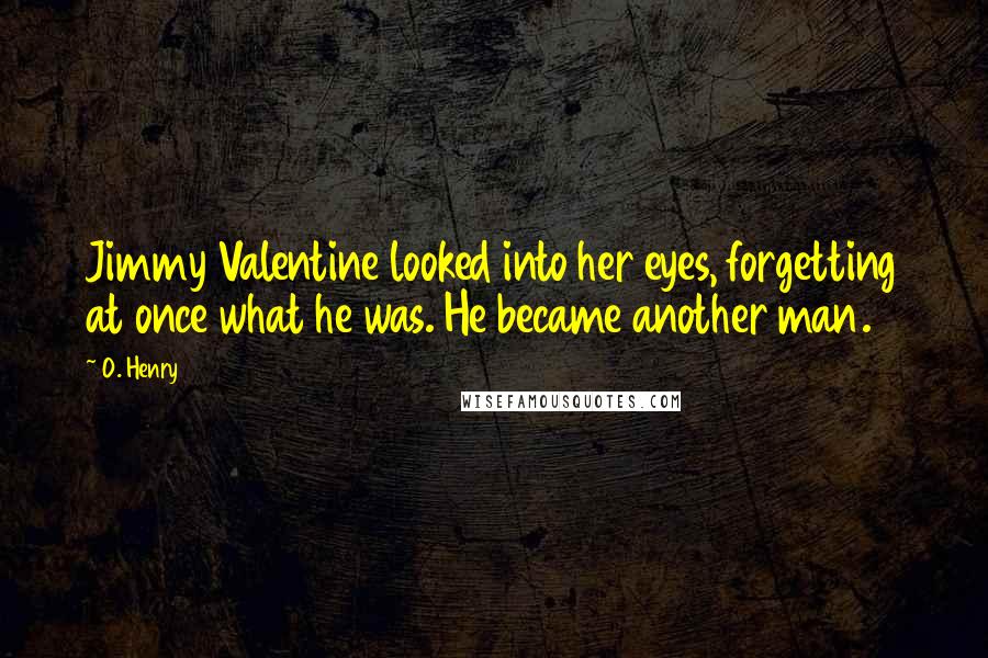 O. Henry Quotes: Jimmy Valentine looked into her eyes, forgetting at once what he was. He became another man.