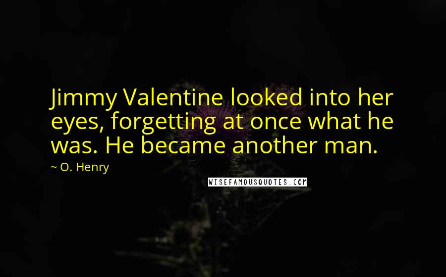 O. Henry Quotes: Jimmy Valentine looked into her eyes, forgetting at once what he was. He became another man.