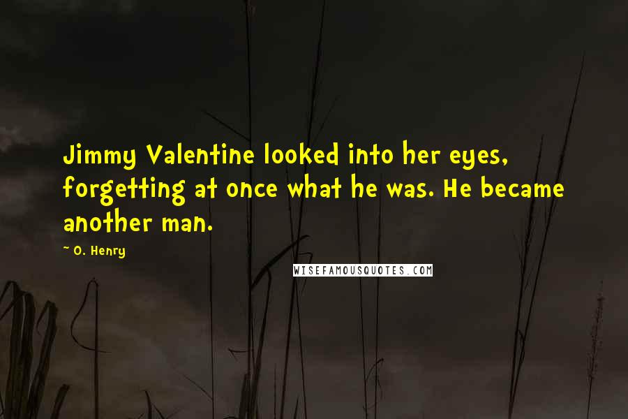 O. Henry Quotes: Jimmy Valentine looked into her eyes, forgetting at once what he was. He became another man.