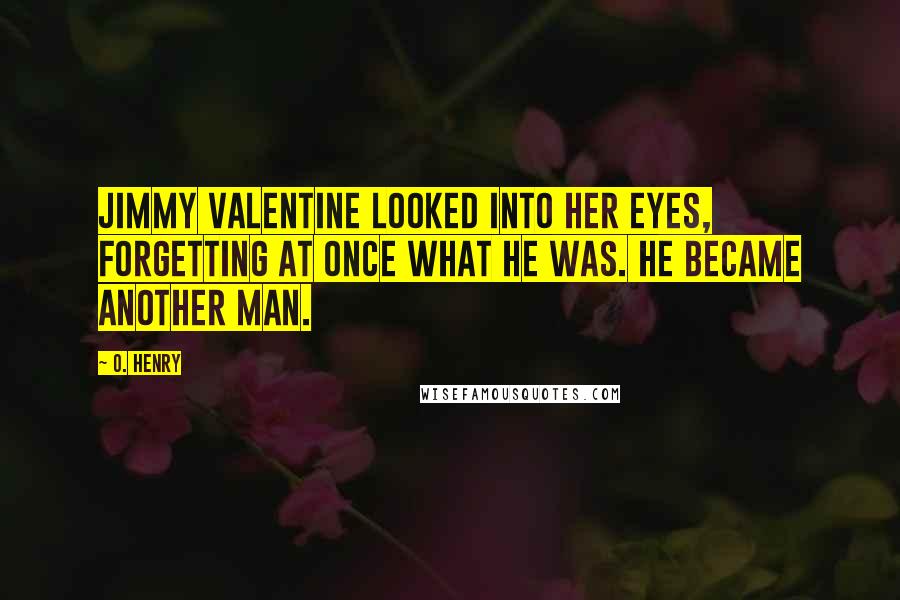 O. Henry Quotes: Jimmy Valentine looked into her eyes, forgetting at once what he was. He became another man.