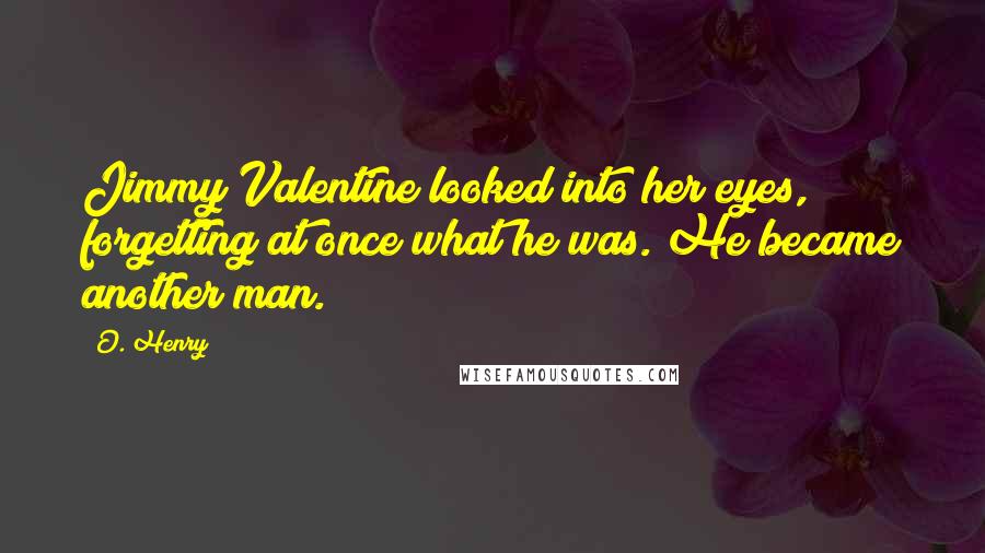 O. Henry Quotes: Jimmy Valentine looked into her eyes, forgetting at once what he was. He became another man.