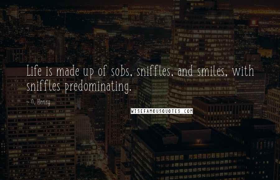 O. Henry Quotes: Life is made up of sobs, sniffles, and smiles, with sniffles predominating.