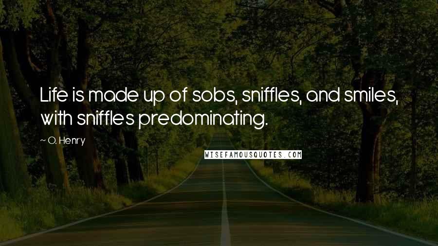 O. Henry Quotes: Life is made up of sobs, sniffles, and smiles, with sniffles predominating.