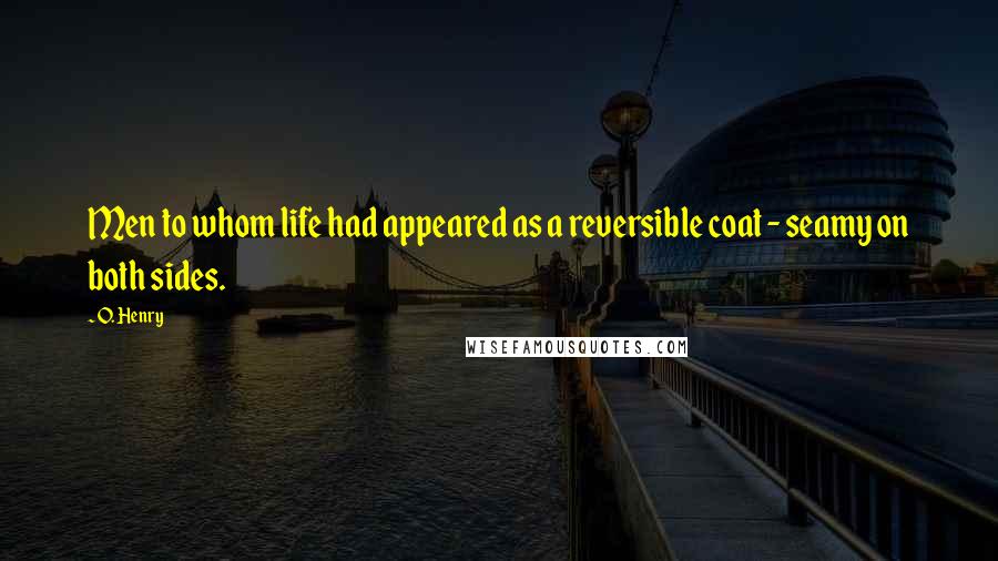 O. Henry Quotes: Men to whom life had appeared as a reversible coat - seamy on both sides.