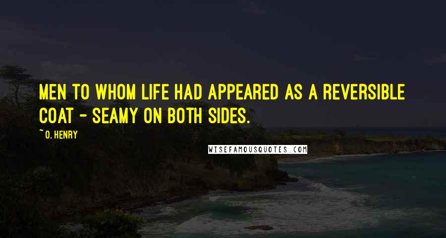 O. Henry Quotes: Men to whom life had appeared as a reversible coat - seamy on both sides.