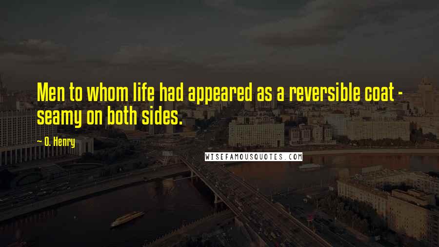 O. Henry Quotes: Men to whom life had appeared as a reversible coat - seamy on both sides.