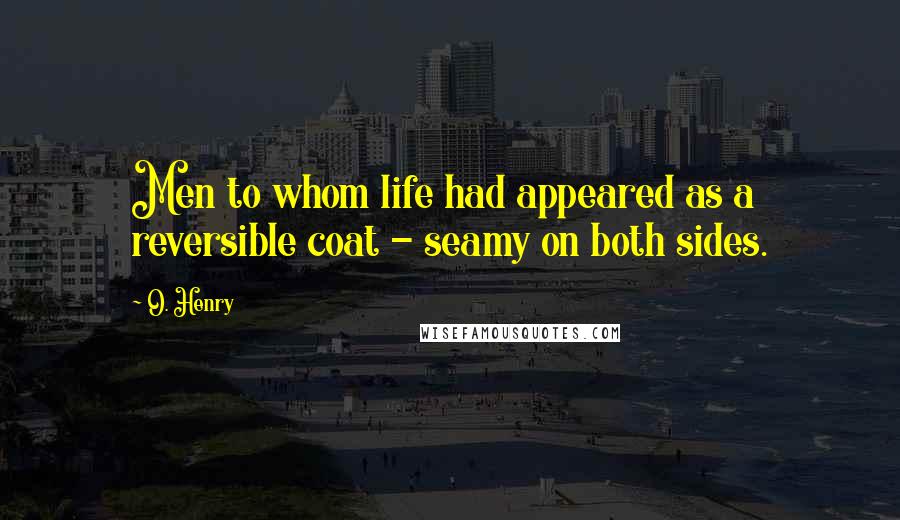 O. Henry Quotes: Men to whom life had appeared as a reversible coat - seamy on both sides.
