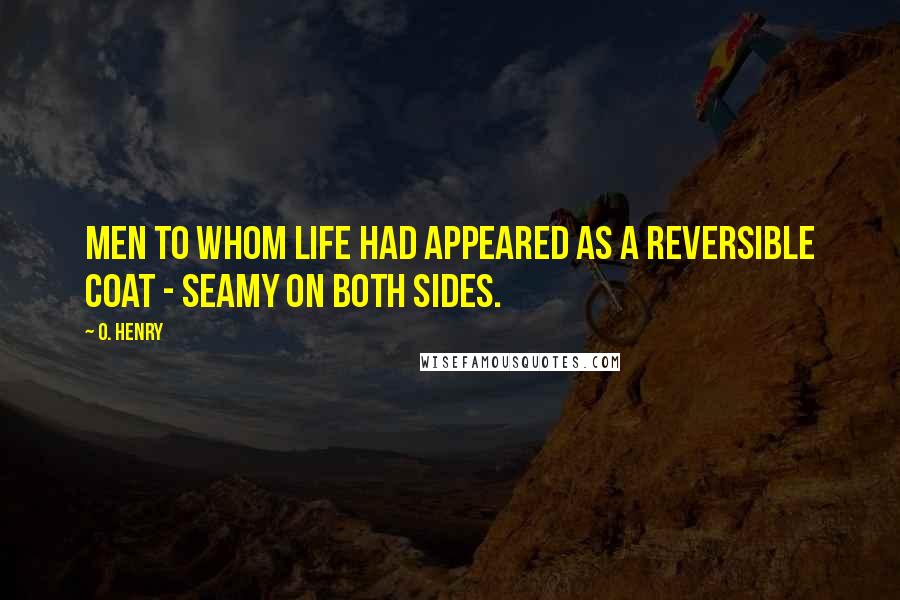 O. Henry Quotes: Men to whom life had appeared as a reversible coat - seamy on both sides.