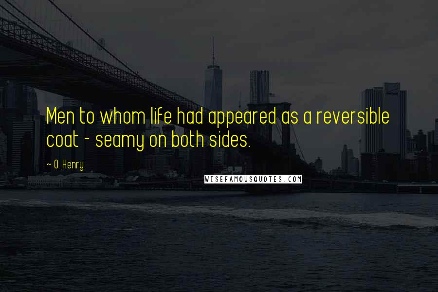 O. Henry Quotes: Men to whom life had appeared as a reversible coat - seamy on both sides.
